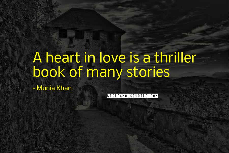 Munia Khan Quotes: A heart in love is a thriller book of many stories