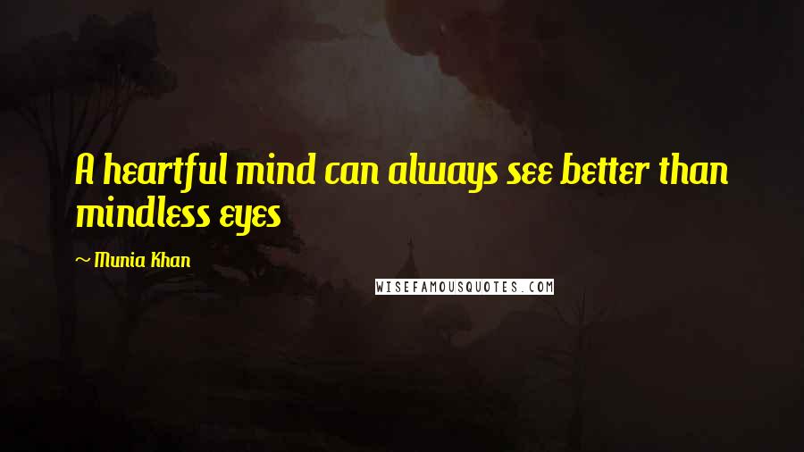 Munia Khan Quotes: A heartful mind can always see better than mindless eyes