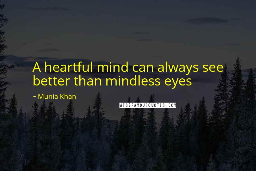 Munia Khan Quotes: A heartful mind can always see better than mindless eyes