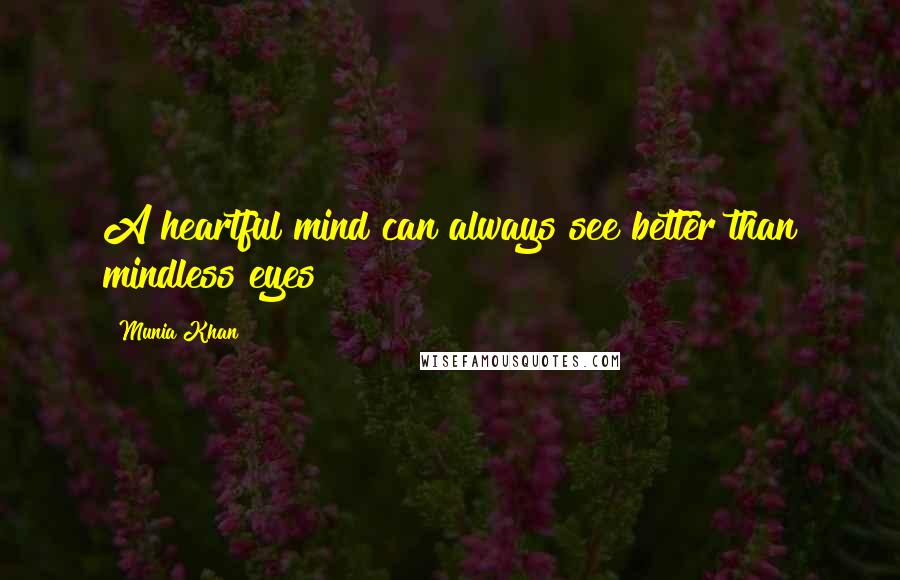 Munia Khan Quotes: A heartful mind can always see better than mindless eyes