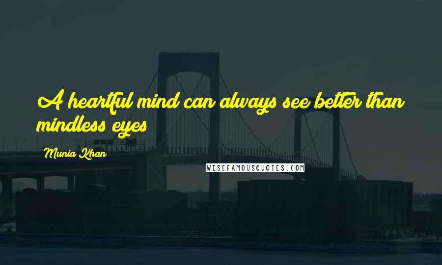 Munia Khan Quotes: A heartful mind can always see better than mindless eyes