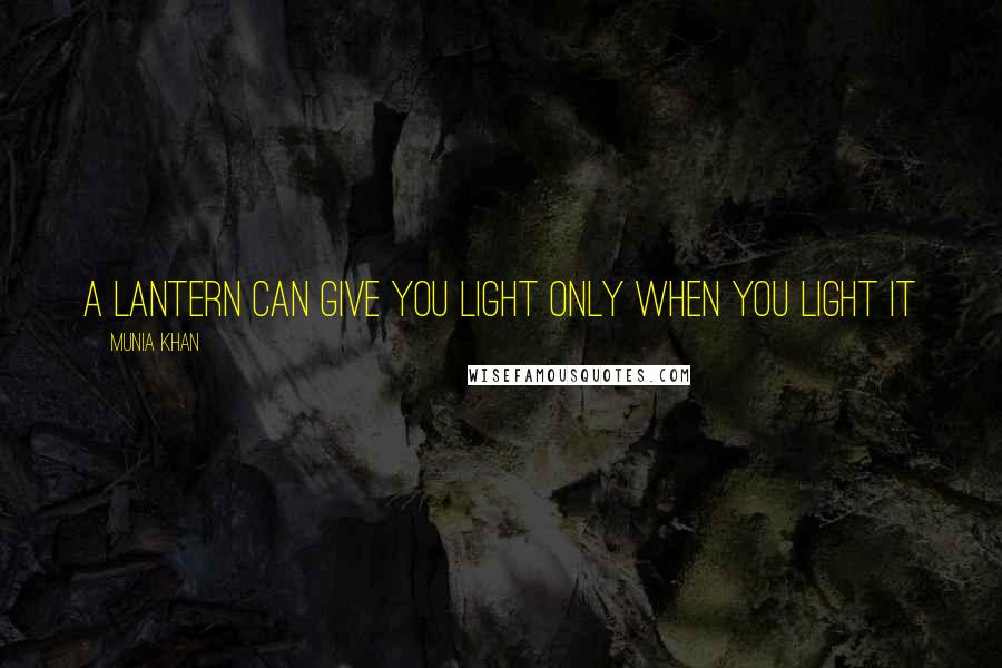 Munia Khan Quotes: A lantern can give you light only when you light it