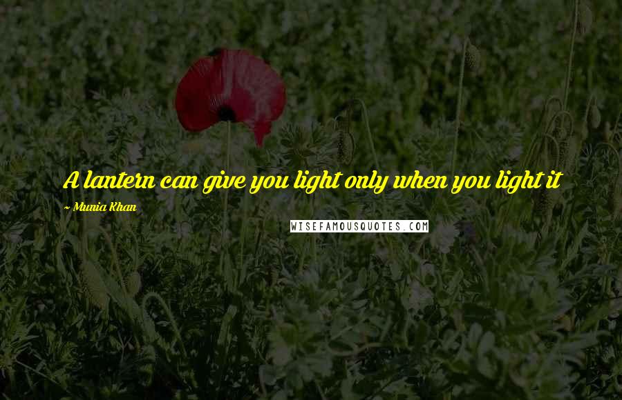 Munia Khan Quotes: A lantern can give you light only when you light it