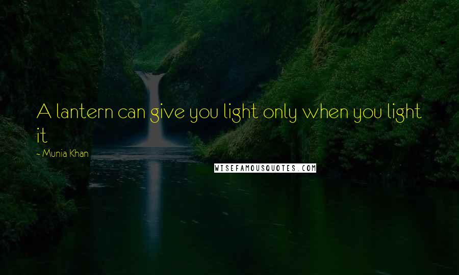 Munia Khan Quotes: A lantern can give you light only when you light it