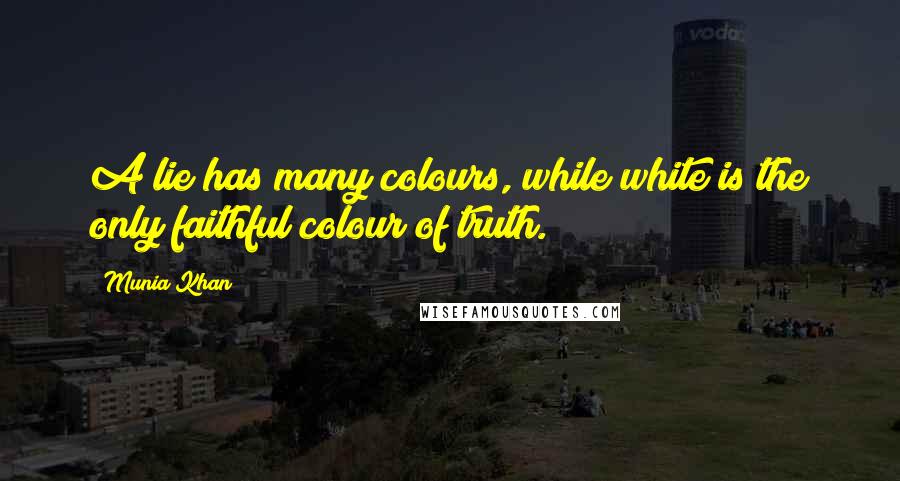 Munia Khan Quotes: A lie has many colours, while white is the only faithful colour of truth.