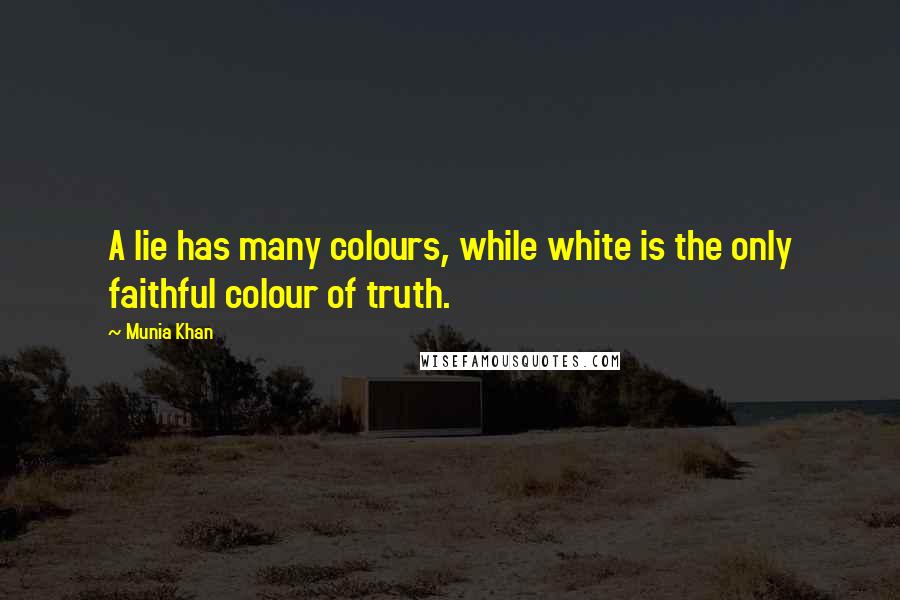 Munia Khan Quotes: A lie has many colours, while white is the only faithful colour of truth.