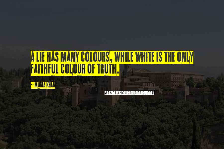 Munia Khan Quotes: A lie has many colours, while white is the only faithful colour of truth.