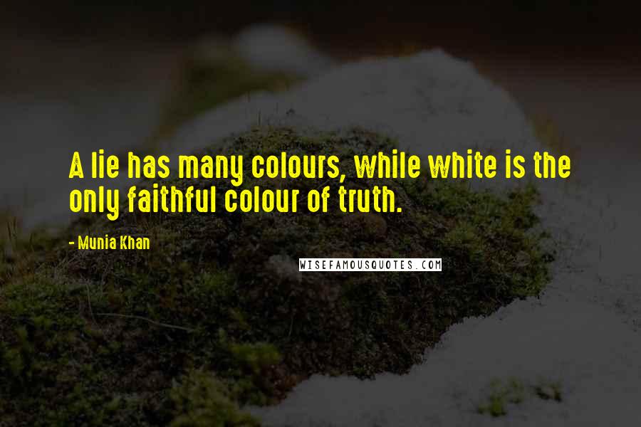 Munia Khan Quotes: A lie has many colours, while white is the only faithful colour of truth.