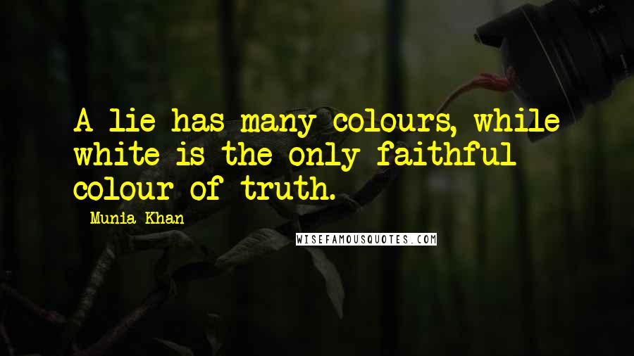 Munia Khan Quotes: A lie has many colours, while white is the only faithful colour of truth.