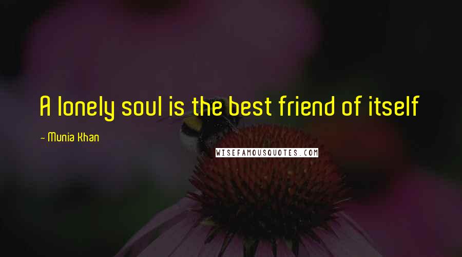 Munia Khan Quotes: A lonely soul is the best friend of itself