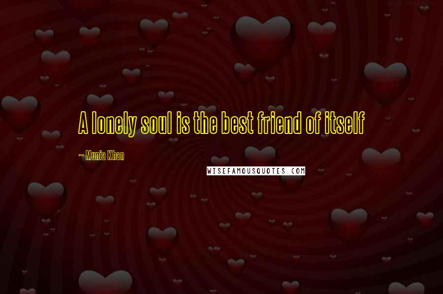 Munia Khan Quotes: A lonely soul is the best friend of itself