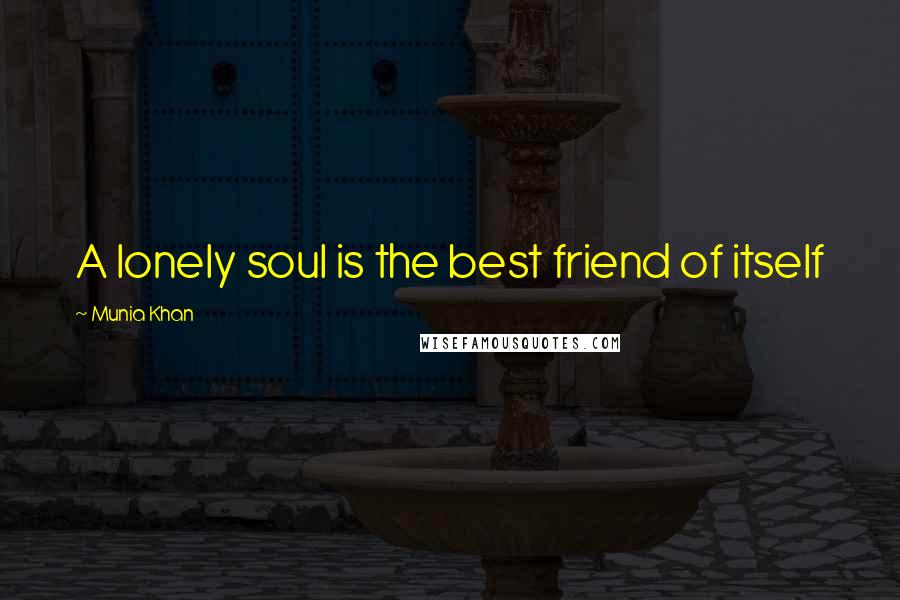 Munia Khan Quotes: A lonely soul is the best friend of itself