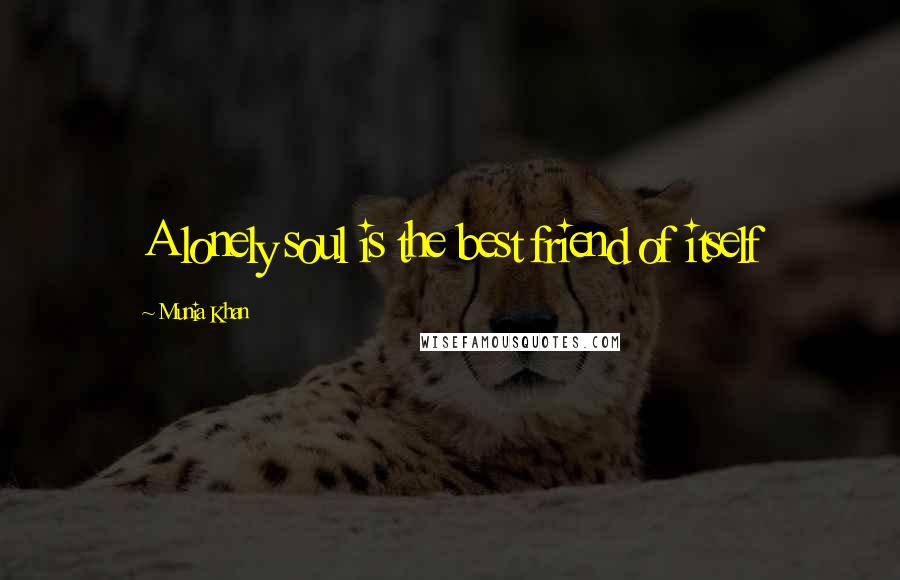 Munia Khan Quotes: A lonely soul is the best friend of itself