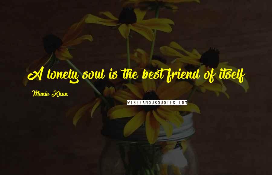 Munia Khan Quotes: A lonely soul is the best friend of itself