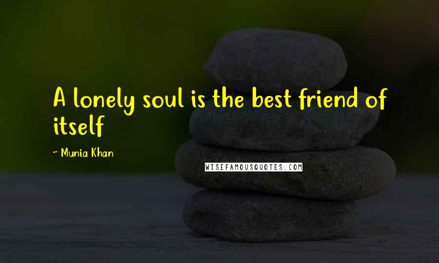 Munia Khan Quotes: A lonely soul is the best friend of itself