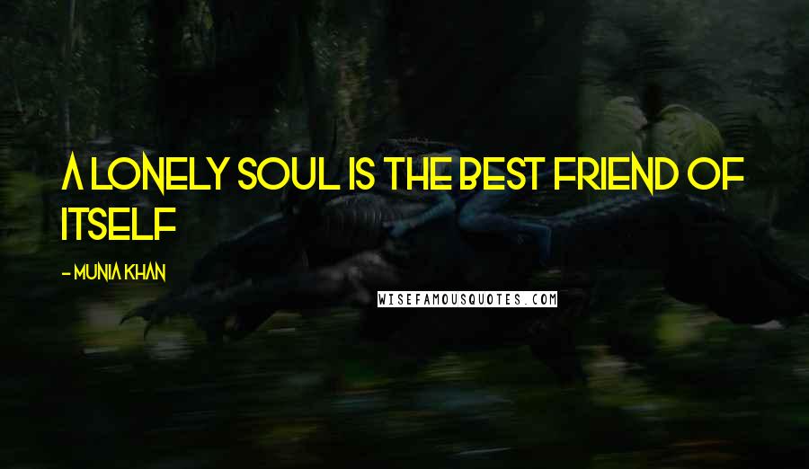 Munia Khan Quotes: A lonely soul is the best friend of itself