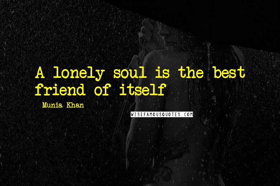 Munia Khan Quotes: A lonely soul is the best friend of itself