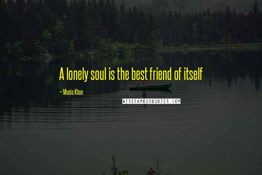 Munia Khan Quotes: A lonely soul is the best friend of itself