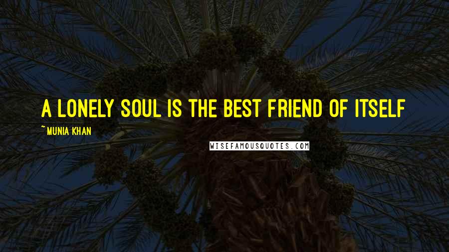 Munia Khan Quotes: A lonely soul is the best friend of itself