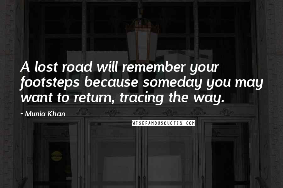 Munia Khan Quotes: A lost road will remember your footsteps because someday you may want to return, tracing the way.
