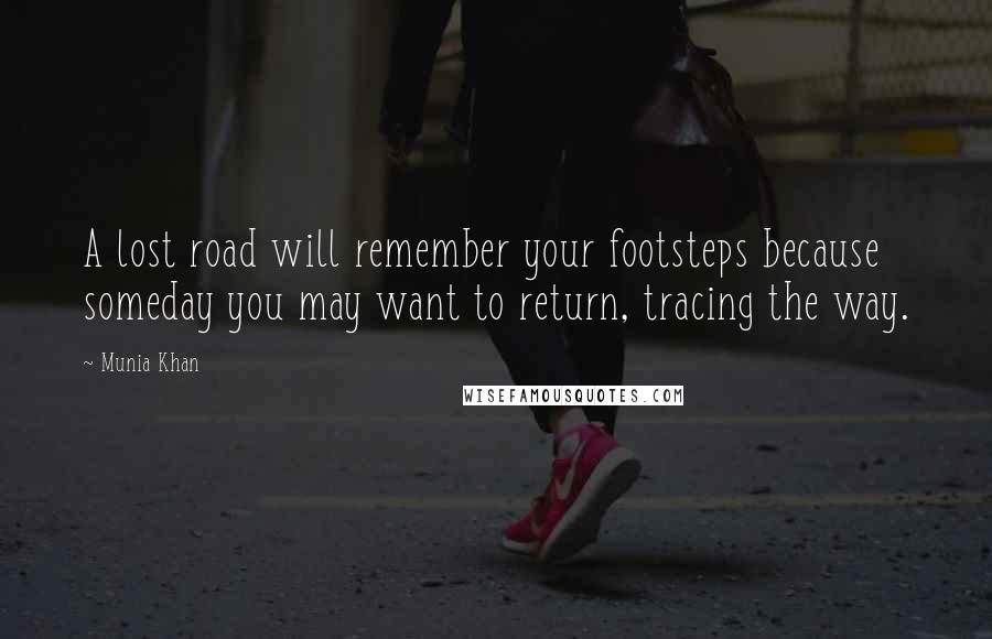 Munia Khan Quotes: A lost road will remember your footsteps because someday you may want to return, tracing the way.