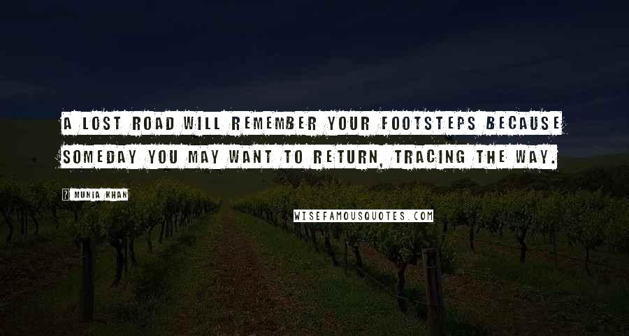 Munia Khan Quotes: A lost road will remember your footsteps because someday you may want to return, tracing the way.