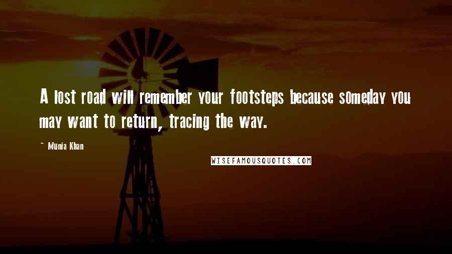 Munia Khan Quotes: A lost road will remember your footsteps because someday you may want to return, tracing the way.