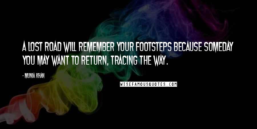 Munia Khan Quotes: A lost road will remember your footsteps because someday you may want to return, tracing the way.