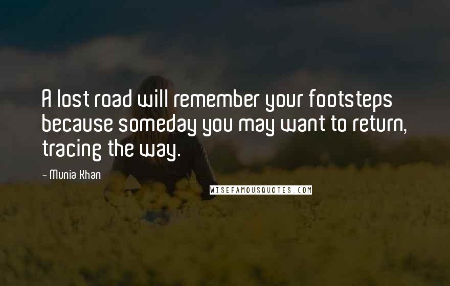 Munia Khan Quotes: A lost road will remember your footsteps because someday you may want to return, tracing the way.