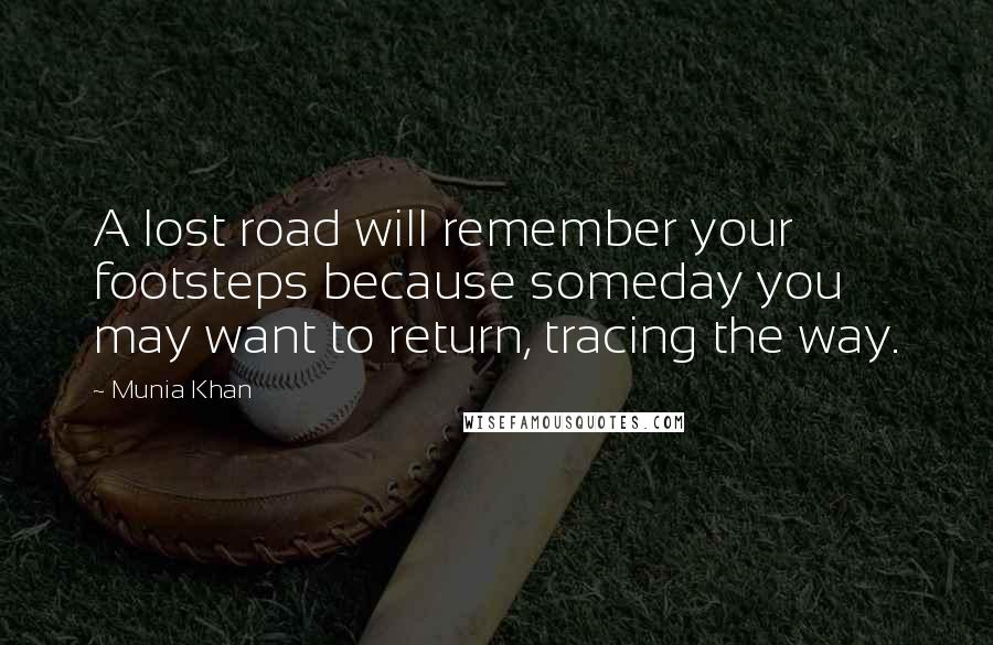 Munia Khan Quotes: A lost road will remember your footsteps because someday you may want to return, tracing the way.