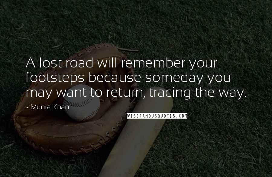 Munia Khan Quotes: A lost road will remember your footsteps because someday you may want to return, tracing the way.