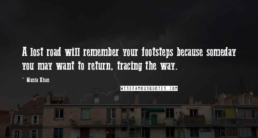 Munia Khan Quotes: A lost road will remember your footsteps because someday you may want to return, tracing the way.