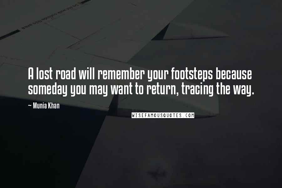 Munia Khan Quotes: A lost road will remember your footsteps because someday you may want to return, tracing the way.