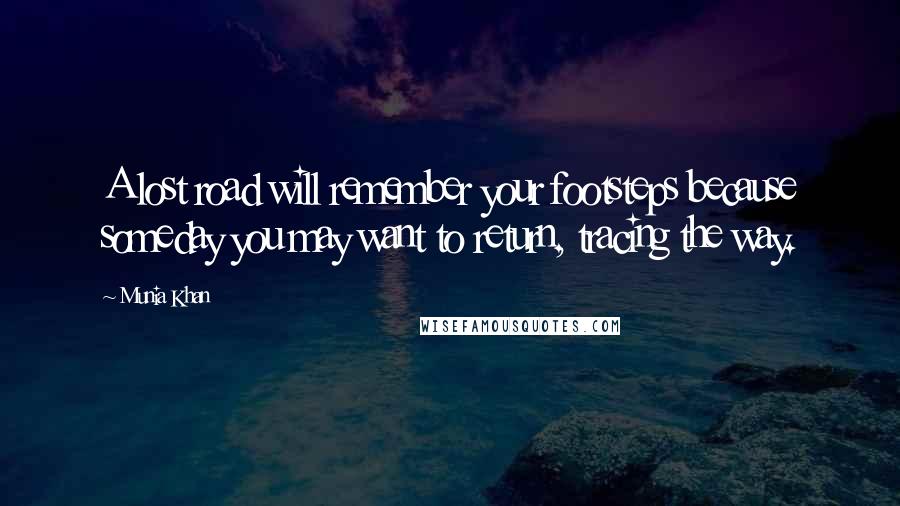 Munia Khan Quotes: A lost road will remember your footsteps because someday you may want to return, tracing the way.