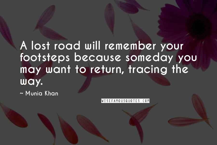 Munia Khan Quotes: A lost road will remember your footsteps because someday you may want to return, tracing the way.