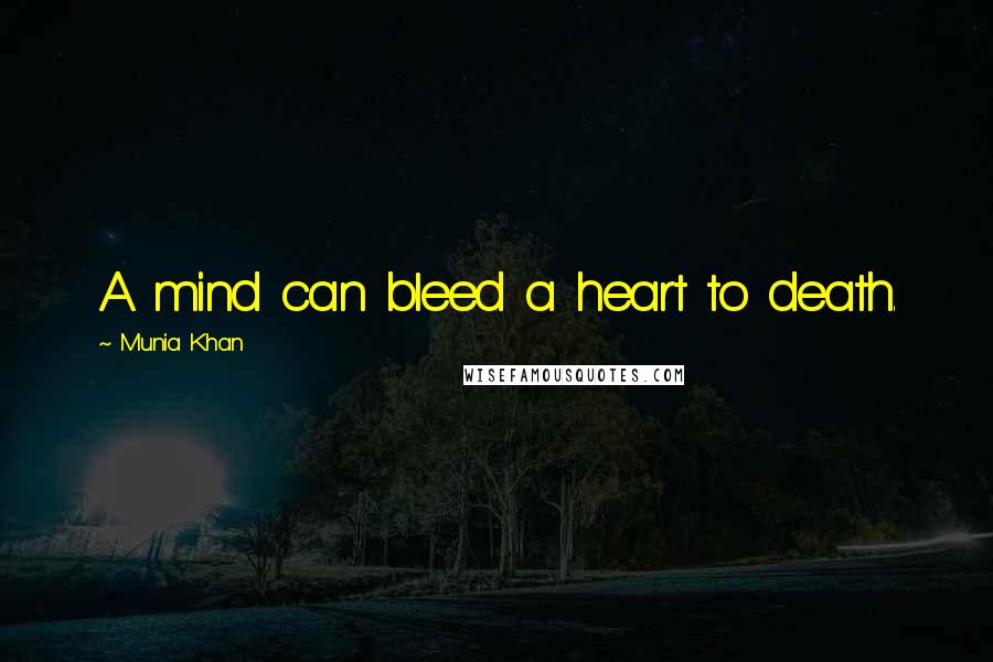 Munia Khan Quotes: A mind can bleed a heart to death.