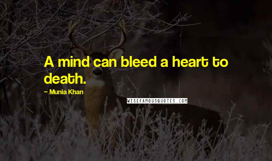 Munia Khan Quotes: A mind can bleed a heart to death.