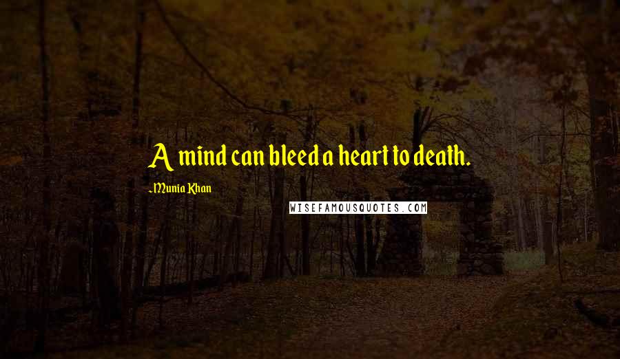Munia Khan Quotes: A mind can bleed a heart to death.