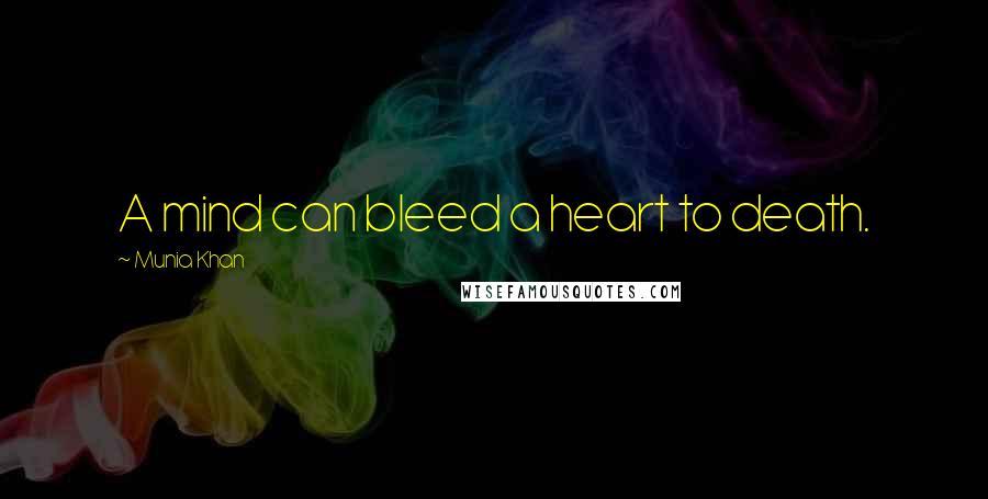 Munia Khan Quotes: A mind can bleed a heart to death.