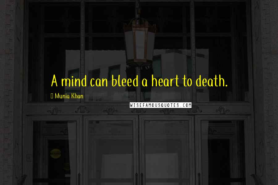 Munia Khan Quotes: A mind can bleed a heart to death.