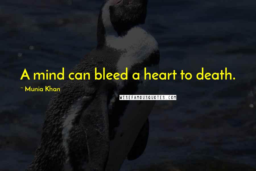 Munia Khan Quotes: A mind can bleed a heart to death.