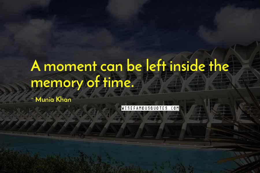 Munia Khan Quotes: A moment can be left inside the memory of time.