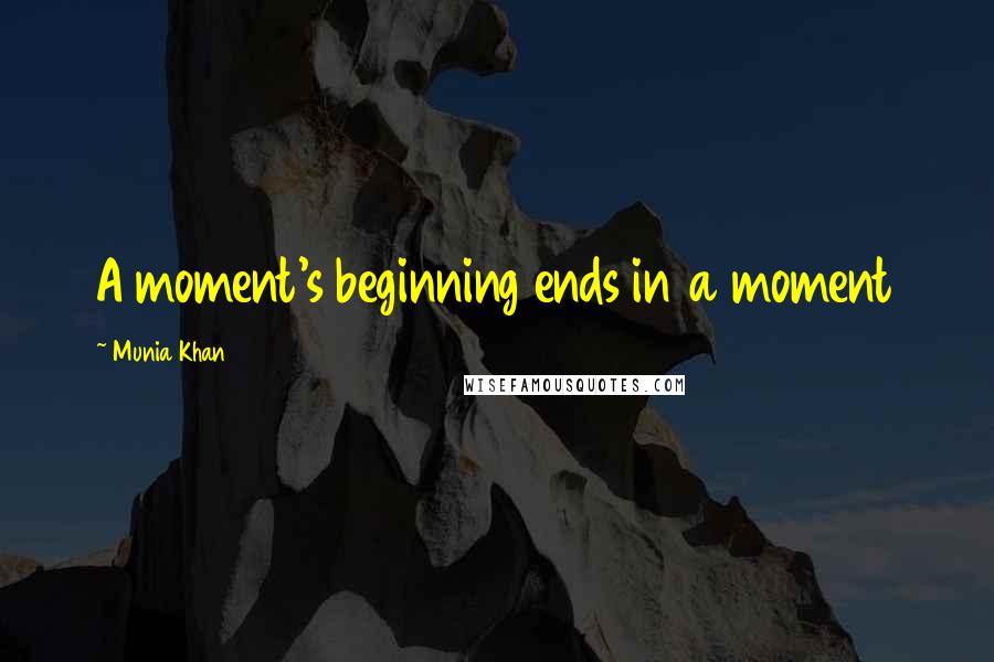 Munia Khan Quotes: A moment's beginning ends in a moment