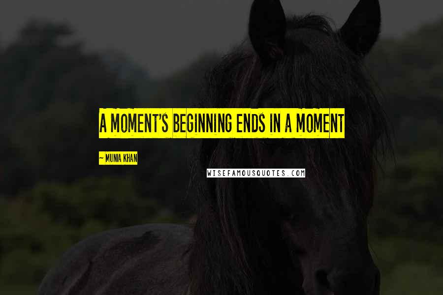 Munia Khan Quotes: A moment's beginning ends in a moment