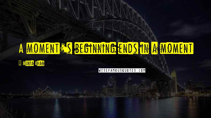 Munia Khan Quotes: A moment's beginning ends in a moment