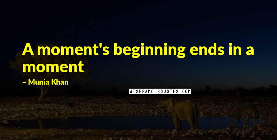 Munia Khan Quotes: A moment's beginning ends in a moment