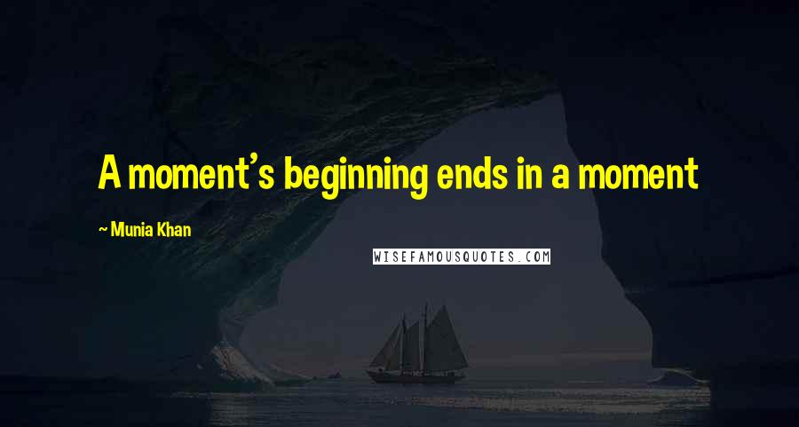 Munia Khan Quotes: A moment's beginning ends in a moment