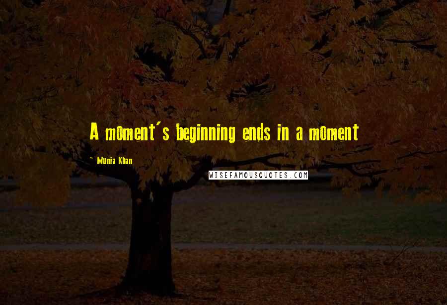 Munia Khan Quotes: A moment's beginning ends in a moment