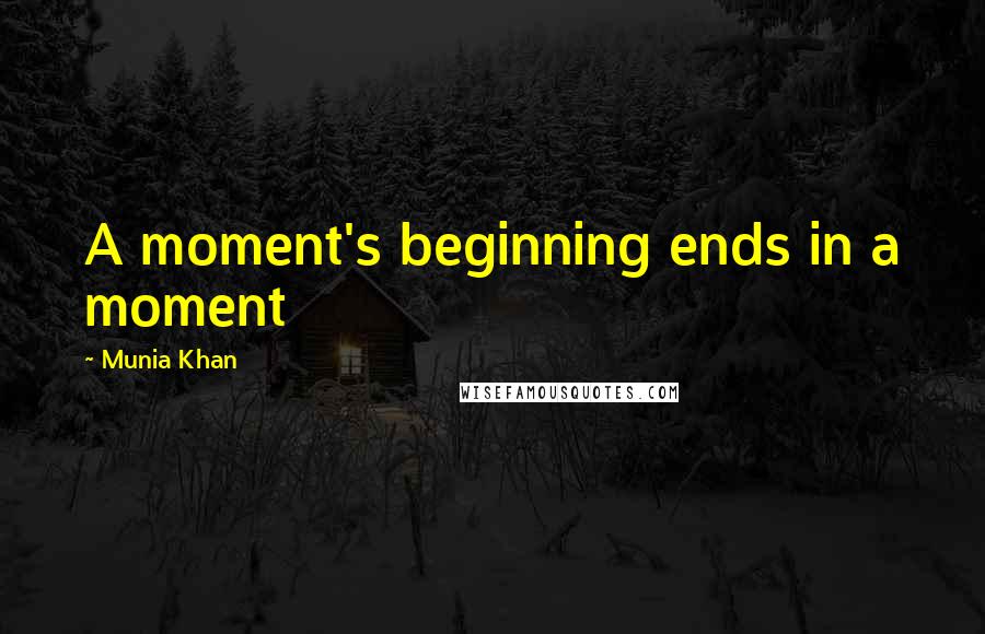 Munia Khan Quotes: A moment's beginning ends in a moment