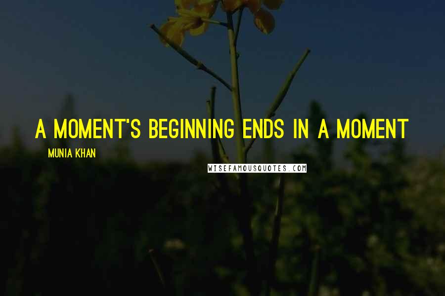 Munia Khan Quotes: A moment's beginning ends in a moment